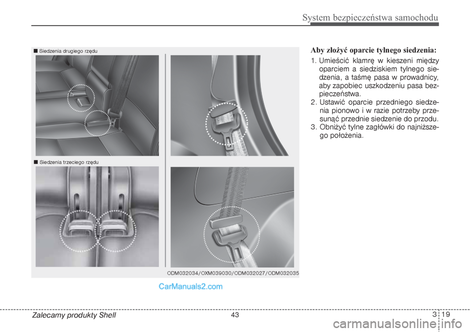 Hyundai Grand Santa Fe 2015  Instrukcja Obsługi (in Polish) 319
System bezpieczeństwa samochodu
Zalecamy produkty ShellAby złożyć oparcie tylnego siedzenia:  
1. Umieścić klamrę w kieszeni między
oparciem a siedziskiem tylnego sie-
dzenia, a taśmę pa
