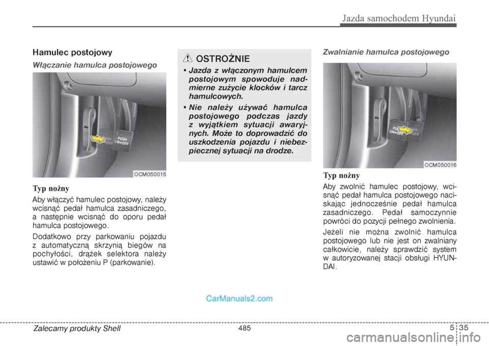 Hyundai Grand Santa Fe 2015 Instrukcja Obsługi (in Polish) 535
Jazda samochodem Hyundai
Zalecamy produkty ShellHamulec postojowy Włączanie hamulca postojowegoTyp nożny
Aby włączyć hamulec postojowy, należy
wcisnąć pedał hamulca zasadniczego,
a na Hyundai Grand Santa Fe 2015 Instrukcja Obsługi (in Polish) 535
Jazda samochodem Hyundai
Zalecamy produkty ShellHamulec postojowy Włączanie hamulca postojowegoTyp nożny
Aby włączyć hamulec postojowy, należy
wcisnąć pedał hamulca zasadniczego,
a na
