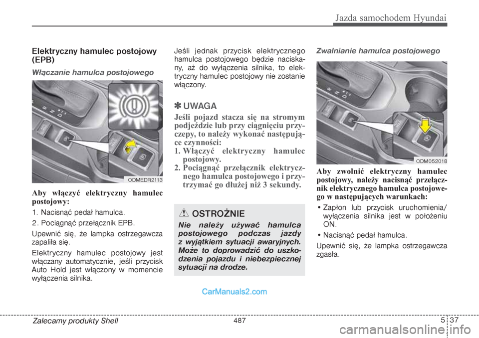 Hyundai Grand Santa Fe 2015 Instrukcja Obsługi (in Polish) 537
Jazda samochodem Hyundai
Zalecamy produkty ShellElektryczny hamulec postojowy
(EPB)Włączanie hamulca postojowegoAby włączyć elektryczny hamulec
postojowy:
1. Nacisnąć pedał hamulca.
2. Poc Hyundai Grand Santa Fe 2015 Instrukcja Obsługi (in Polish) 537
Jazda samochodem Hyundai
Zalecamy produkty ShellElektryczny hamulec postojowy
(EPB)Włączanie hamulca postojowegoAby włączyć elektryczny hamulec
postojowy:
1. Nacisnąć pedał hamulca.
2. Poc