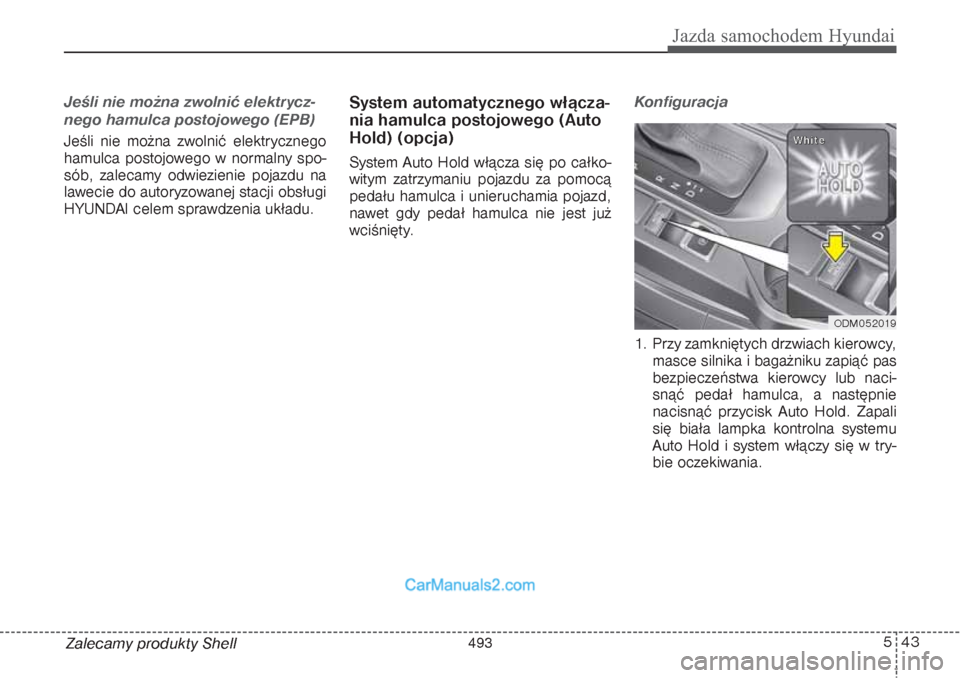 Hyundai Grand Santa Fe 2015  Instrukcja Obsługi (in Polish) 543
Jazda samochodem Hyundai
Jeśli nie można zwolnić elektrycz-
nego hamulca postojowego (EPB)Jeśli nie można zwolnić elektrycznego
hamulca postojowego w normalny spo-
sób, zalecamy odwiezienie