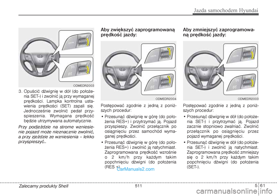 Hyundai Grand Santa Fe 2015 Instrukcja Obsługi (in Polish) 561
Jazda samochodem Hyundai
Zalecamy produkty Shell 3. Opuścić dźwignię w dół (do położe-
nia SET-) i zwolnić ją przy wymaganej
prędkości. Lampka kontrolna usta-
wienia prędkości (SET) Hyundai Grand Santa Fe 2015 Instrukcja Obsługi (in Polish) 561
Jazda samochodem Hyundai
Zalecamy produkty Shell 3. Opuścić dźwignię w dół (do położe-
nia SET-) i zwolnić ją przy wymaganej
prędkości. Lampka kontrolna usta-
wienia prędkości (SET)