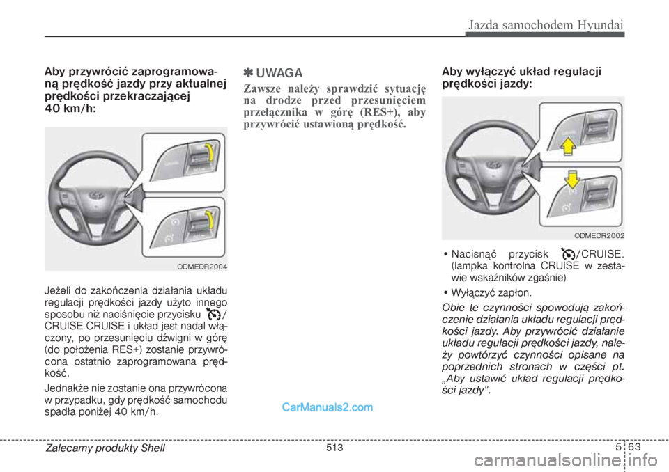 Hyundai Grand Santa Fe 2015 Instrukcja Obsługi (in Polish) 563
Jazda samochodem Hyundai
Zalecamy produkty ShellAby przywrócić zaprogramowa-
ną prędkość jazdy przy aktualnej
prędkości przekraczającej
40 km/h:Jeżeli do zakończenia działania ukła Hyundai Grand Santa Fe 2015 Instrukcja Obsługi (in Polish) 563
Jazda samochodem Hyundai
Zalecamy produkty ShellAby przywrócić zaprogramowa-
ną prędkość jazdy przy aktualnej
prędkości przekraczającej
40 km/h:Jeżeli do zakończenia działania ukła