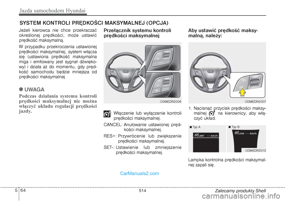 Hyundai Grand Santa Fe 2015 Instrukcja Obsługi (in Polish) Jazda samochodem Hyundai64 5
Zalecamy produkty Shell Jeżeli kierowca nie chce przekraczać
określonej prędkości, może ustawić
prędkość maksymalną.
W przypadku przekroczenia ustawionej
prędk Hyundai Grand Santa Fe 2015 Instrukcja Obsługi (in Polish) Jazda samochodem Hyundai64 5
Zalecamy produkty Shell Jeżeli kierowca nie chce przekraczać
określonej prędkości, może ustawić
prędkość maksymalną.
W przypadku przekroczenia ustawionej
prędk