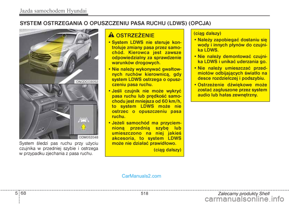 Hyundai Grand Santa Fe 2015 Instrukcja Obsługi (in Polish) Jazda samochodem Hyundai68 5
Zalecamy produkty Shell System śledzi pas ruchu przy użyciu
czujnika w przedniej szybie i ostrzega
w przypadku zjechania z pasa ruchu.
SYSTEM OSTRZEGANIA O OPUSZCZENIU Hyundai Grand Santa Fe 2015 Instrukcja Obsługi (in Polish) Jazda samochodem Hyundai68 5
Zalecamy produkty Shell System śledzi pas ruchu przy użyciu
czujnika w przedniej szybie i ostrzega
w przypadku zjechania z pasa ruchu.
SYSTEM OSTRZEGANIA O OPUSZCZENIU