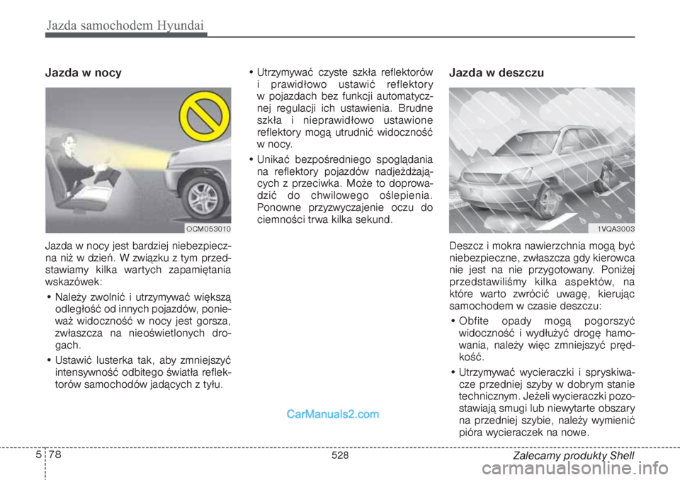 Hyundai Grand Santa Fe 2015 Instrukcja Obsługi (in Polish) Jazda samochodem Hyundai78 5
Zalecamy produkty Shell
Jazda w nocy Jazda w nocy jest bardziej niebezpiecz-
na niż w dzień. W związku z tym przed-
stawiamy kilka wartych zapamiętania
wskazówek:
Hyundai Grand Santa Fe 2015 Instrukcja Obsługi (in Polish) Jazda samochodem Hyundai78 5
Zalecamy produkty Shell
Jazda w nocy Jazda w nocy jest bardziej niebezpiecz-
na niż w dzień. W związku z tym przed-
stawiamy kilka wartych zapamiętania
wskazówek: