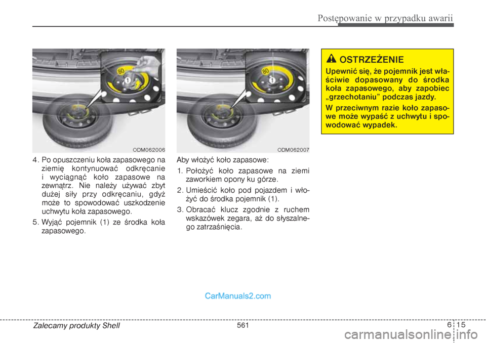 Hyundai Grand Santa Fe 2015  Instrukcja Obsługi (in Polish) 615
Postępowanie w przypadku awarii
Zalecamy produkty Shell 4. Po opuszczeniu koła zapasowego na
ziemię kontynuować odkręcanie 
i wyciągnąć koło zapasowe na
zewnątrz. Nie należy używać zb