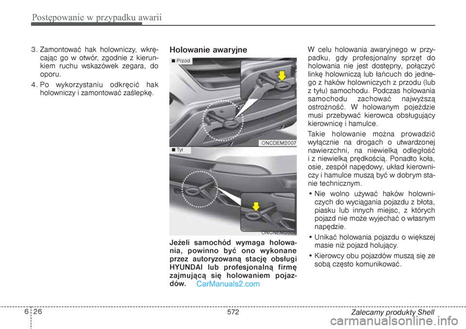 Hyundai Grand Santa Fe 2015  Instrukcja Obsługi (in Polish) Postępowanie w przypadku awarii26 6
Zalecamy produkty Shell 3. Zamontować hak holowniczy, wkrę-
cając go w otwór, zgodnie z kierun-
kiem ruchu wskazówek zegara, do
oporu.
4. Po wykorzystaniu odk