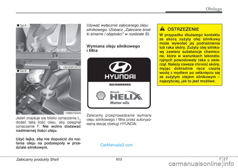 Hyundai Grand Santa Fe 2015  Instrukcja Obsługi (in Polish) 727
Obsługa
Zalecamy produkty Shell Jeżeli znajduje się blisko oznaczenia L,
dodać taką ilość oleju, aby osiągnął
oznaczenie F. Nie wolno dodawać
nadmiernej ilości oleju.
Użyć lejka, aby
