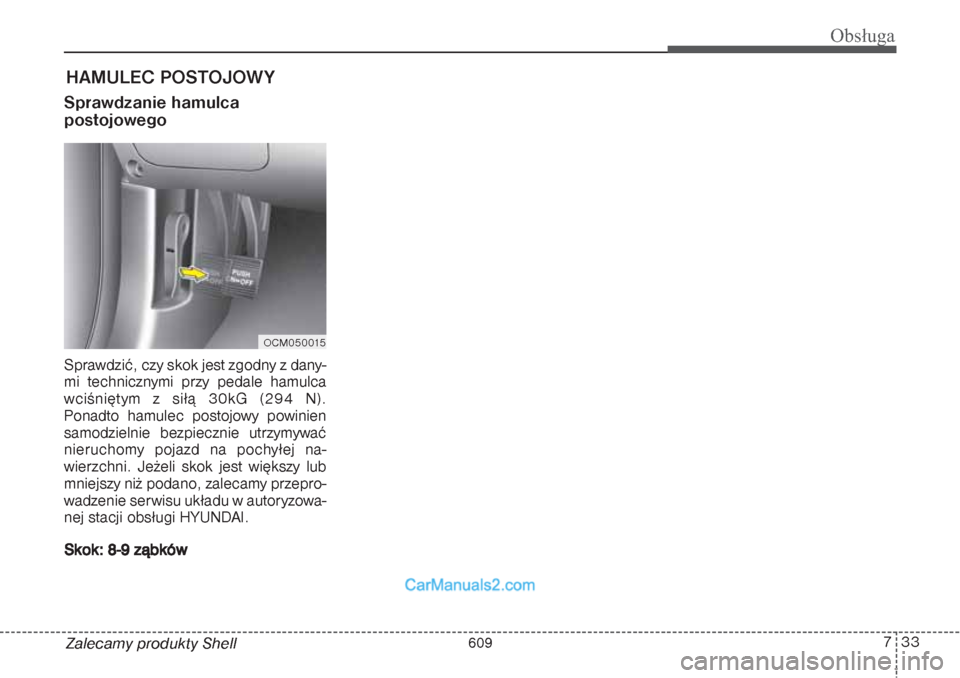 Hyundai Grand Santa Fe 2015  Instrukcja Obsługi (in Polish) 733
Obsługa
Zalecamy produkty ShellHAMULEC POSTOJOWYSprawdzanie hamulca 
postojowegoSprawdzić, czy skok jest zgodny z dany-
mi technicznymi przy pedale hamulca
wciśniętym z siłą 30kG (294 N).
Po