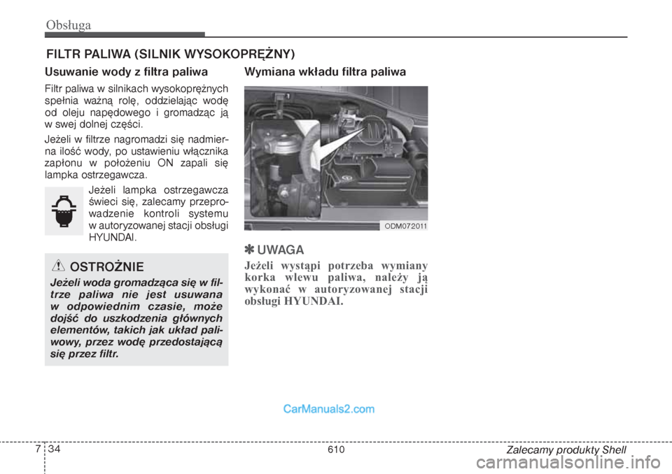 Hyundai Grand Santa Fe 2015  Instrukcja Obsługi (in Polish) Obsługa34 7
Zalecamy produkty Shell
FILTR PALIWA (SILNIK WYSOKOPRĘŻNY)Usuwanie wody z filtra paliwaFiltr paliwa w silnikach wysokoprężnych
spełnia ważną rolę, oddzielając wodę
od oleju nap