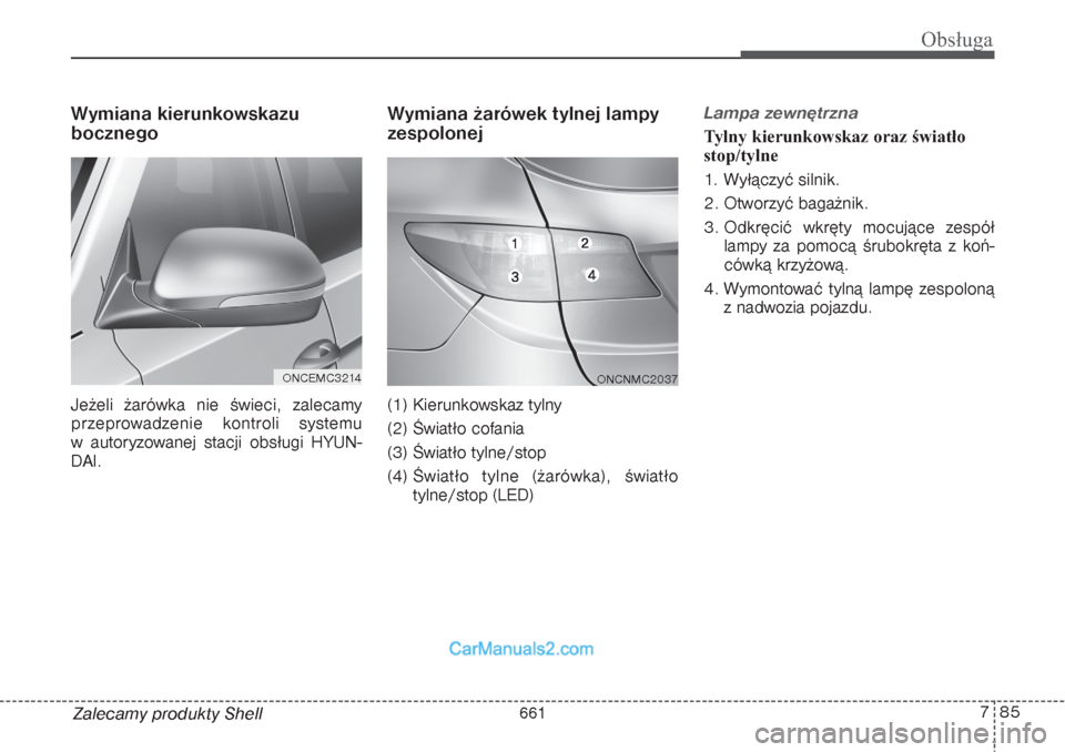 Hyundai Grand Santa Fe 2015  Instrukcja Obsługi (in Polish) 785
Obsługa
Zalecamy produkty ShellWymiana kierunkowskazu 
bocznego  Jeżeli żarówka nie świeci, zalecamy
przeprowadzenie kontroli systemu 
w autoryzowanej stacji obsługi HYUN-
DAI.
Wymiana żar