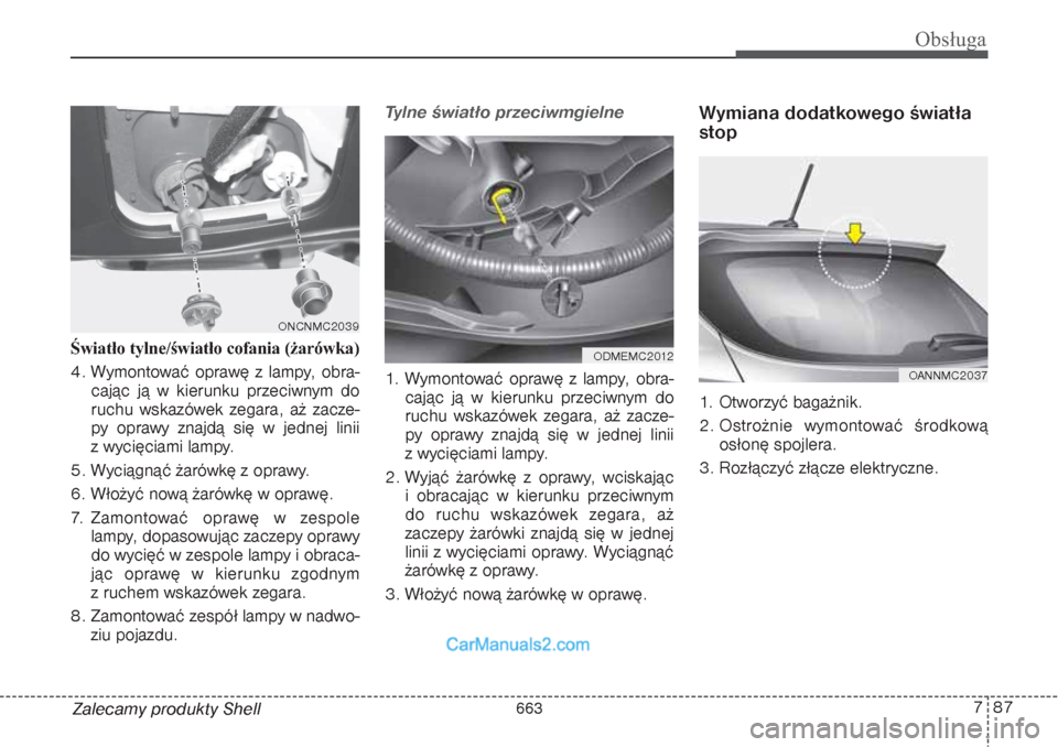 Hyundai Grand Santa Fe 2015  Instrukcja Obsługi (in Polish) 787
Obsługa
Zalecamy produkty Shell Światło tylne/światło cofania (żarówka) 
4. Wymontować oprawę z lampy, obra-
cając ją w kierunku przeciwnym do
ruchu wskazówek zegara, aż zacze-
py opr