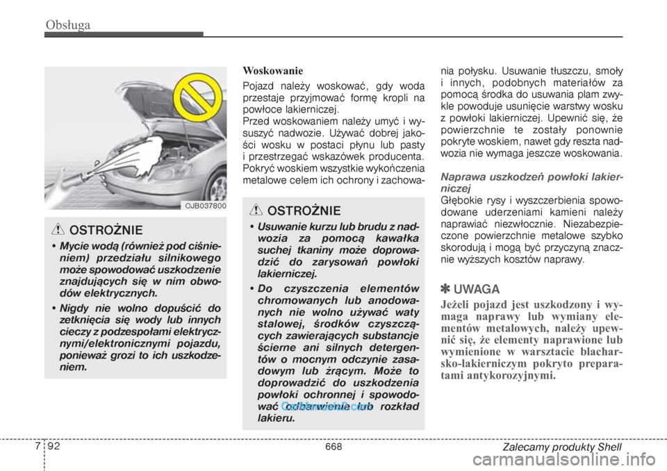 Hyundai Grand Santa Fe 2015  Instrukcja Obsługi (in Polish) Obsługa92 7
Zalecamy produkty Shell Woskowanie
Pojazd należy woskować, gdy woda
przestaje przyjmować formę kropli na
powłoce lakierniczej.
Przed woskowaniem należy umyć i wy-
suszyć nadwozie.