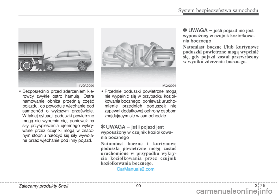 Hyundai Grand Santa Fe 2015 Instrukcja Obsługi (in Polish) 375
System bezpieczeństwa samochodu
Zalecamy produkty Shell • Bezpośrednio przed zderzeniem kie-
rowcy zwykle ostro hamują. Ostre
hamowanie obniża przednią część
pojazdu, co powoduje wjechan Hyundai Grand Santa Fe 2015 Instrukcja Obsługi (in Polish) 375
System bezpieczeństwa samochodu
Zalecamy produkty Shell • Bezpośrednio przed zderzeniem kie-
rowcy zwykle ostro hamują. Ostre
hamowanie obniża przednią część
pojazdu, co powoduje wjechan