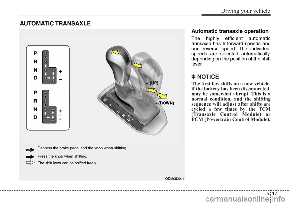 Hyundai Grand Santa Fe 2014  Owners Manual 517
Driving your vehicle
AUTOMATIC TRANSAXLE 
Automatic transaxle operation
The highly efficient automatic
transaxle has 6 forward speeds and
one reverse speed. The individual
speeds are selected auto