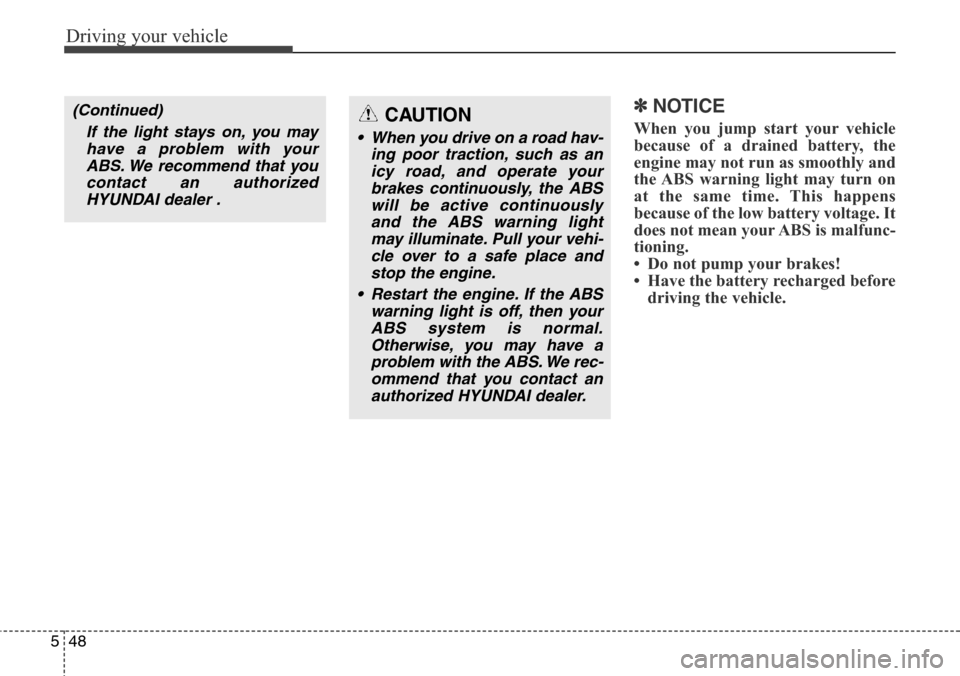 Hyundai Grand Santa Fe 2014  Owners Manual Driving your vehicle
48 5
✽NOTICE
When you jump start your vehicle
because of a drained battery, the
engine may not run as smoothly and
the ABS warning light may turn on
at the same time. This happe