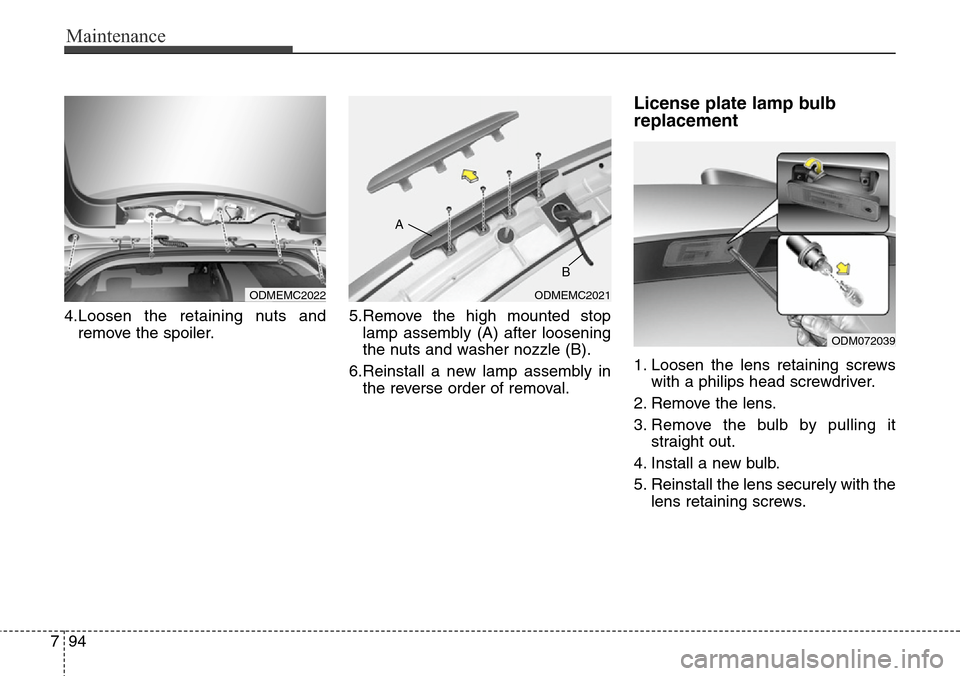 Hyundai Grand Santa Fe 2014  Owners Manual Maintenance
94 7
4.Loosen the retaining nuts and
remove the spoiler.5.Remove the high mounted stop
lamp assembly (A) after loosening
the nuts and washer nozzle (B).
6.Reinstall a new lamp assembly in
