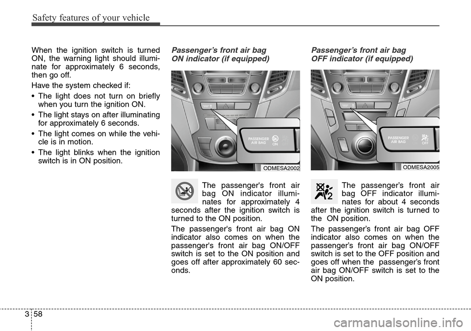 Hyundai Grand Santa Fe 2014  Owners Manual Safety features of your vehicle
58 3
When the ignition switch is turned
ON, the warning light should illumi-
nate for approximately 6 seconds,
then go off.
Have the system checked if:
• The light do