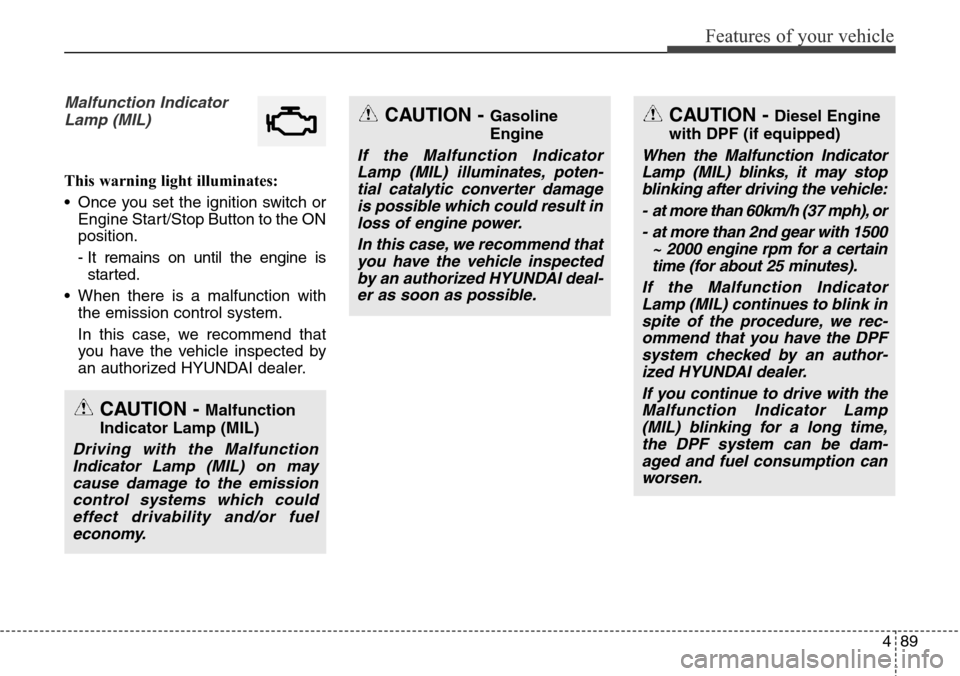 Hyundai Grand Santa Fe 2013 Owners Manual 489
Features of your vehicle
Malfunction Indicator
Lamp (MIL)
This warning light illuminates:
• Once you set the ignition switch or
Engine Start/Stop Button to the ON
position.
- It remains on until Hyundai Grand Santa Fe 2013 Owners Manual 489
Features of your vehicle
Malfunction Indicator
Lamp (MIL)
This warning light illuminates:
• Once you set the ignition switch or
Engine Start/Stop Button to the ON
position.
- It remains on until