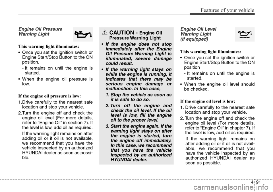 Hyundai Grand Santa Fe 2013 Owners Manual 491
Features of your vehicle
Engine Oil Pressure
Warning Light
This warning light illuminates:
• Once you set the ignition switch or
Engine Start/Stop Button to the ON
position.
- It remains on unti Hyundai Grand Santa Fe 2013 Owners Manual 491
Features of your vehicle
Engine Oil Pressure
Warning Light
This warning light illuminates:
• Once you set the ignition switch or
Engine Start/Stop Button to the ON
position.
- It remains on unti