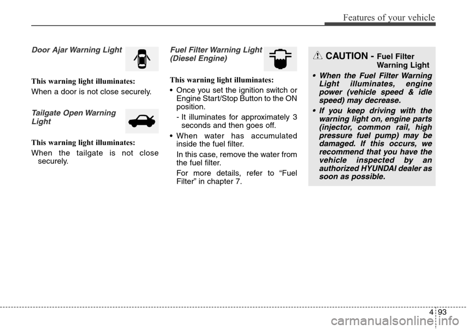 Hyundai Grand Santa Fe 2013 Owners Manual 493
Features of your vehicle
Door Ajar Warning Light
This warning light illuminates:
When a door is not close securely.
Tailgate Open Warning
Light
This warning light illuminates:
When the tailgate is Hyundai Grand Santa Fe 2013 Owners Manual 493
Features of your vehicle
Door Ajar Warning Light
This warning light illuminates:
When a door is not close securely.
Tailgate Open Warning
Light
This warning light illuminates:
When the tailgate is