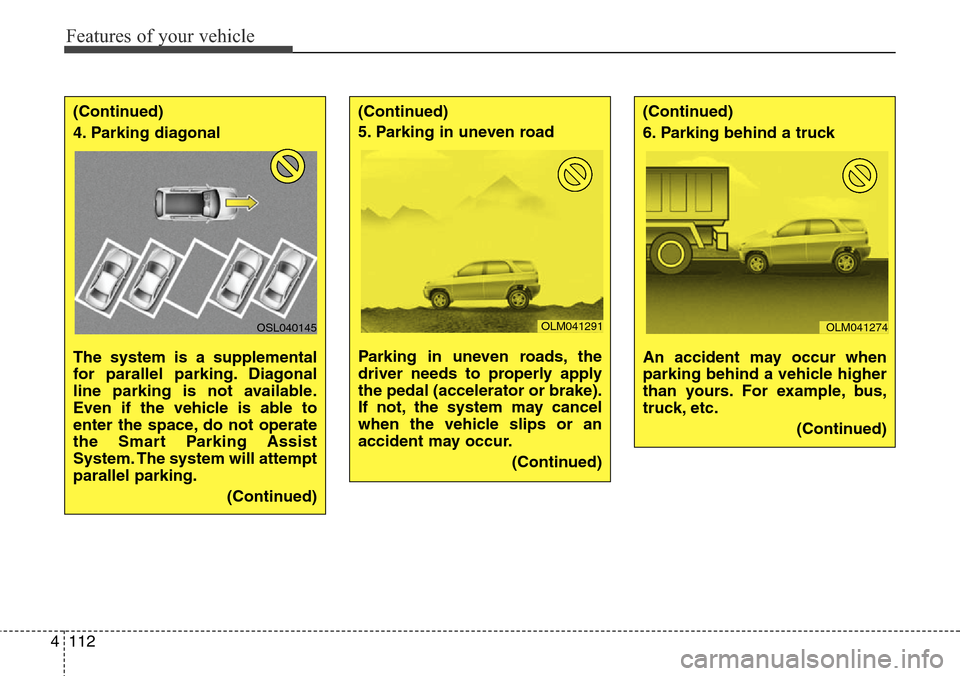Hyundai Grand Santa Fe 2013  Owners Manual Features of your vehicle
112 4
(Continued)
4. Parking diagonal 
The system is a supplemental
for parallel parking. Diagonal
line parking is not available.
Even if the vehicle is able to
enter the spac