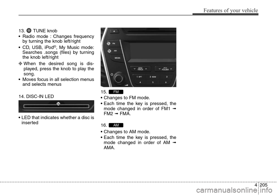 Hyundai Grand Santa Fe 2013  Owners Manual 4205
Features of your vehicle
13. TUNE knob
• Radio mode : Changes frequency
by turning the knob left/right
• CD, USB, iPod
®, My Music mode:
Searches .songs (files) by turning
the knob left/righ