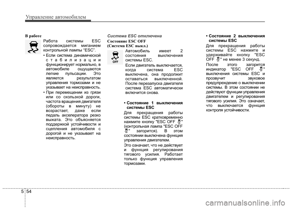 Hyundai Grand Santa Fe 2013  Инструкция по эксплуатации (in Russian) Управление автомобилем
54 5
В работе
Работа системы ESC
сопровождается миганием
контрольной лампы “ESC”.
• Если