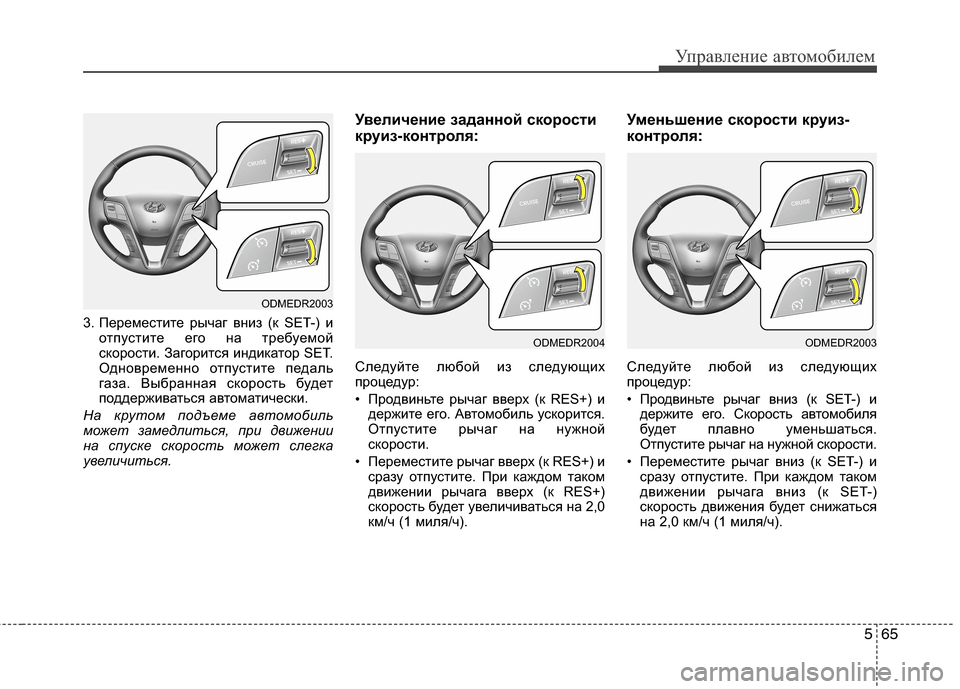 Hyundai Grand Santa Fe 2013  Инструкция по эксплуатации (in Russian) 565
Управление автомобилем
3. Переместите рычаг вниз (к SET-) и
отпустите его на требуемой
скорости. Загорится инд