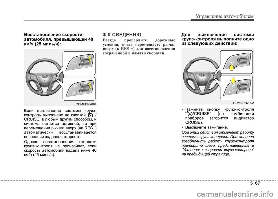 Hyundai Grand Santa Fe 2013  Инструкция по эксплуатации (in Russian) 567
Управление автомобилем
Восстановление скорости
автомобиля, превышающей 40
км/ч (25 миль/ч):
Если выключение с