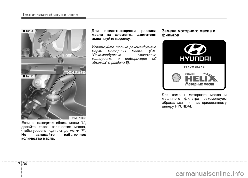 Hyundai Grand Santa Fe 2013  Инструкция по эксплуатации (in Russian) Техническое обслуживание
34 7
Если он находится вблизи метки “L”,
долейте такое количество масла,
чтобы урове