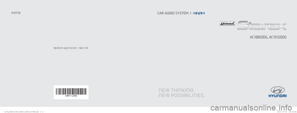Hyundai Grand Starex 2015  그랜드스타렉스 오디오 (in Korean) 멀티미디어 상담 (카오디오) : 1588-7278
4HKF08CAR AUDIO SYSTEM  l  사용설명서
AC100GDDG, AC101GDDG
�)�@�5�2�@�<�,�3�>�"�6�%�*�0�@��)�.�4��-��,���@�$�0�7�&�3��J�O�E�E�������)