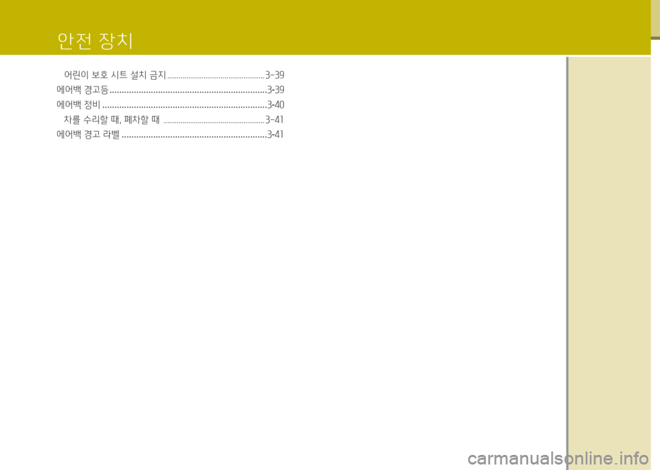Hyundai Grand Starex 2013  그랜드 스타렉스 - 사용 설명서 (in Korean) 안전 장치
어린이 보호 /d트 설치 금지 ................................................... 3-39
에어백  경고등  ................................................................. 3-39