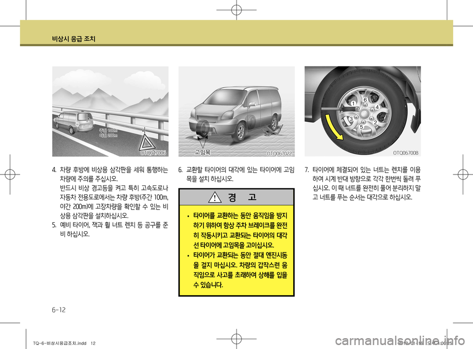 Hyundai Grand Starex 2012  그랜드 스타렉스 - 사용 설명서 (in Korean) 비상시 응급 조치
6-12
4.  차량  후방에  비상용  삼각판을  세워  통행하는 
차량에 주의를 주십시오.
  반드시  비상  경고등을  켜고  특히  고속도로나 