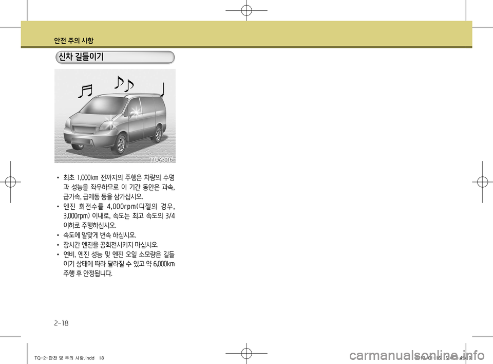 Hyundai Grand Starex 2012  그랜드 스타렉스 - 사용 설명서 (in Korean) 안전 주의 사항
2-18
•  최초  1,000km   전까지의  주행은  차량의  수명
과  성능을  좌우하므로  이  기간  동안은  과속,  
급가속, 급제동 등을 삼가십시