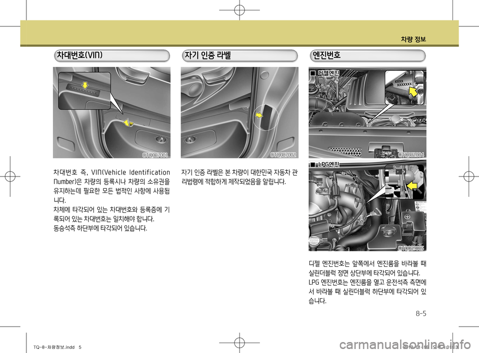 Hyundai Grand Starex 2012  그랜드 스타렉스 - 사용 설명서 (in Korean) 차량 정보
8-5
차 대 번 호   즉,  V I N (Ve h i c l e  I d e n t i f i c a t i o n  
Number) 은  차량의  등록시나  차량의  소유권을 
유지하는데  필요한  모든  법적