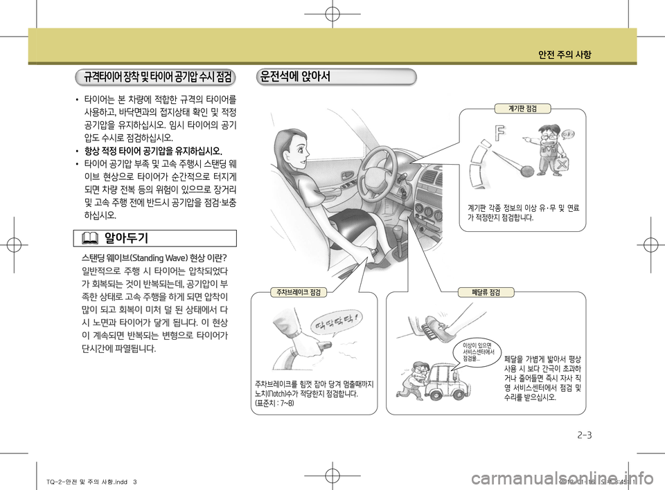 Hyundai Grand Starex 2011  그랜드 스타렉스 - 사용 설명서 (in Korean) 안전 주의 사항
2-3
•  타이어는  본  차량에  적합한  규격의  타이어를 
사용하고,  바닥면과의  접지상태  확인  및  적정  
공기압을  유지하십시오.  