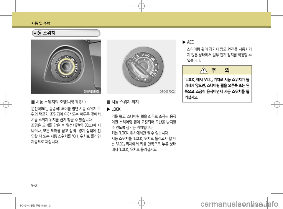 Hyundai Grand Starex 2011  그랜드 스타렉스 - 사용 설명서 (in Korean) 시동 및 주행
5-2
 
▶ ACC
  스티어링  휠이  잠기지  않고  엔진을  시동시키
지 않은 상태에서 일부 전기 장치를 작동할 수  
있습니다.
 
̰ 시동 스위치 
