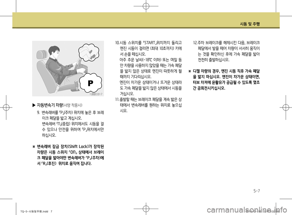 Hyundai Grand Starex 2011  그랜드 스타렉스 - 사용 설명서 (in Korean) 시동 및 주행
5-7
10. 시동  스위치를 
「START
」위치까지  돌리고 
엔진  시동이  걸리면  (최대  10초까지)  키에
서 손을 떼십시오. 
  아주  추운  날씨( -18