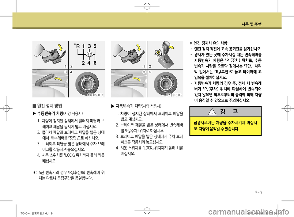 Hyundai Grand Starex 2011  그랜드 스타렉스 - 사용 설명서 (in Korean) 시동 및 주행
5-9
※ 엔진 정지시 유의 사항 •  엔진 정지 직전에 고속 공회전을 삼가십시오.
•   경사가  있는  곳에  주차시킬  때는  변속레버를 
자