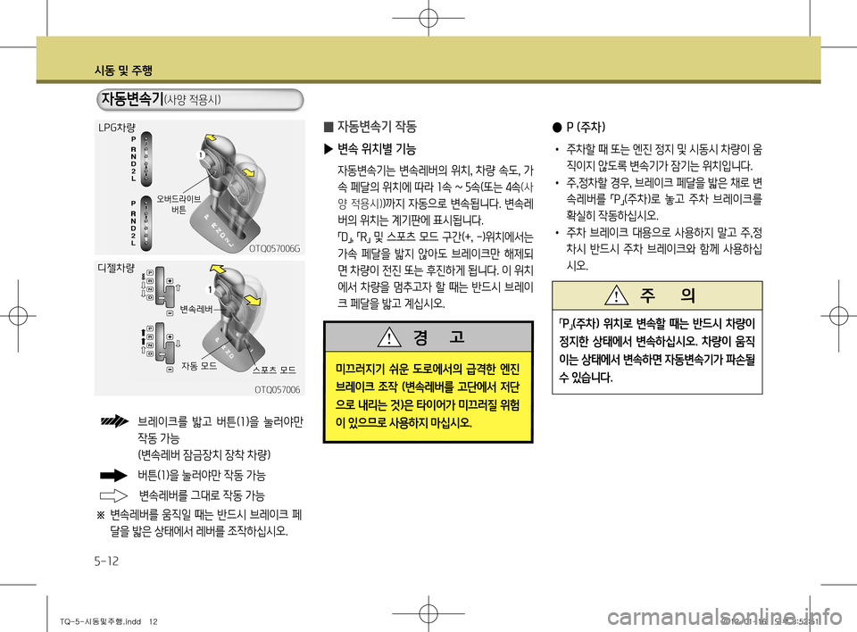 Hyundai Grand Starex 2011  그랜드 스타렉스 - 사용 설명서 (in Korean) 시동 및 주행
5-12
 
̰ 자동변속기 작동
 
▶ 변속 위치별 기능
  자동변속기는 변속레버의 위치 , 차량 속도 , 가
속 페달의 위치에 따라  1속  ~ 5 속(또는 