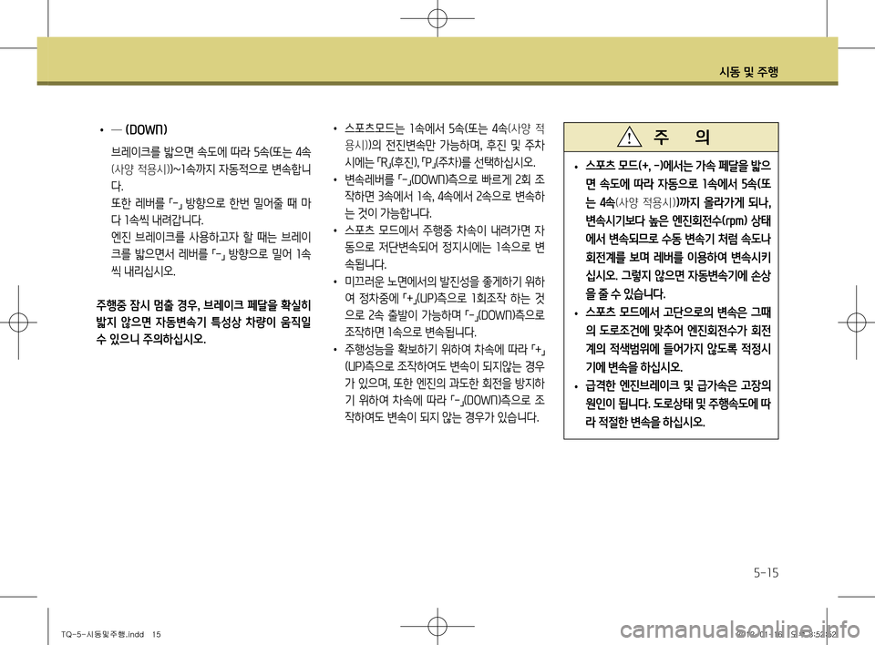 Hyundai Grand Starex 2011  그랜드 스타렉스 - 사용 설명서 (in Korean) 시동 및 주행
5-15
 
• 스포츠 모드
(+, -) 에서는 가속 페달을 밟으
면  속도에  따라  자동으로  1속에서  5속 (또
는  4속
(사양  적용시))까지  올라가게  