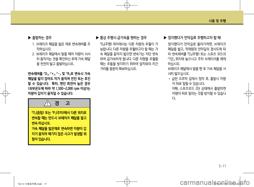 Hyundai Grand Starex 2011  그랜드 스타렉스 - 사용 설명서 (in Korean) 시동 및 주행
5-17
 
▶ 통상 주행시 급가속을 원하는 경우
 
「D
」(주행)  위치에서는  다른  차량의  추월이  가
능합니다. 다른 차량을 추월하고자 할 