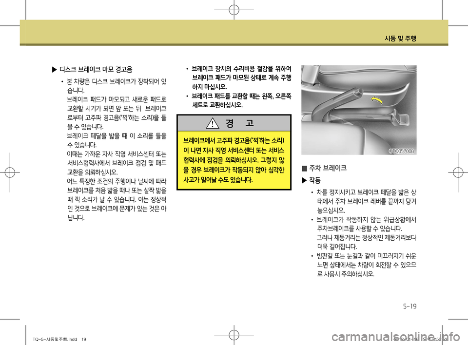 Hyundai Grand Starex 2011  그랜드 스타렉스 - 사용 설명서 (in Korean) 시동 및 주행
5-19
 
▶ 디스크 브레이크 마모 경고음
• 본 차량은 디스크 브레이크가 장착되어 있
습니다. 
  브레이크  패드가  마모되고  새로운  패드