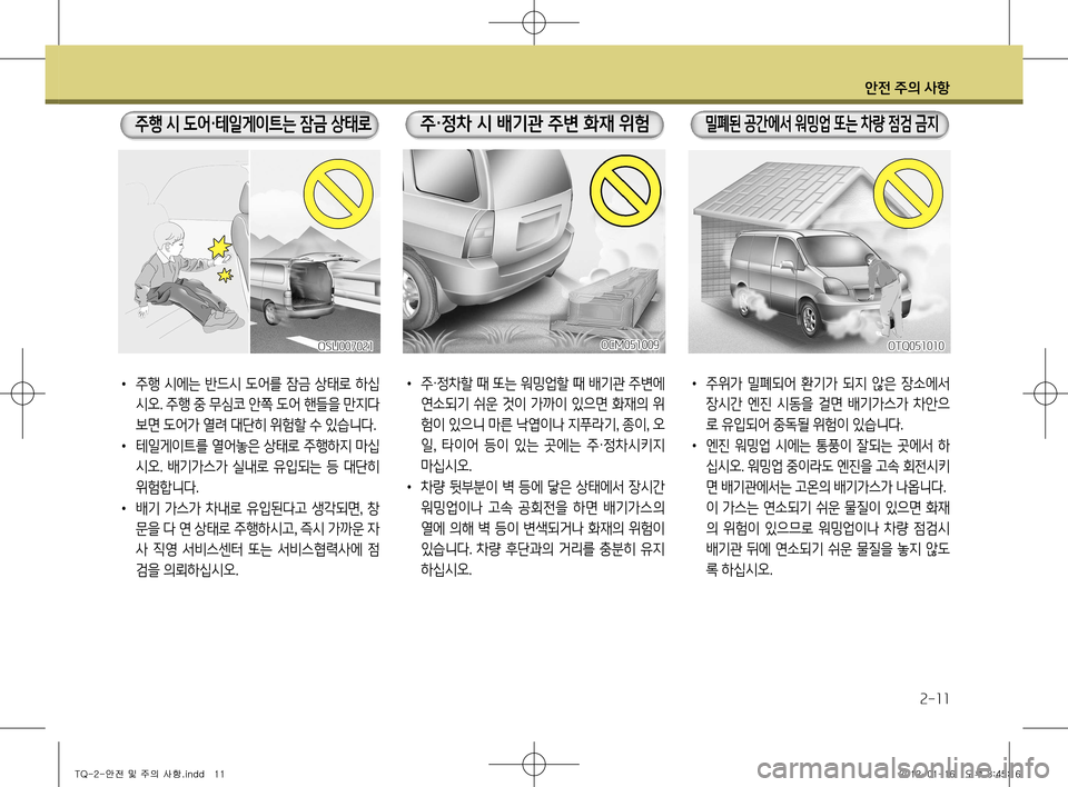 Hyundai Grand Starex 2011  그랜드 스타렉스 - 사용 설명서 (in Korean) 안전 주의 사항
2-11
•  주위가  밀폐되어  환기가  되지  않은  장소에서 
장시간  엔진  시동을  걸면  배기가스가  차안으 
로 유입되어 중독될 위험이 