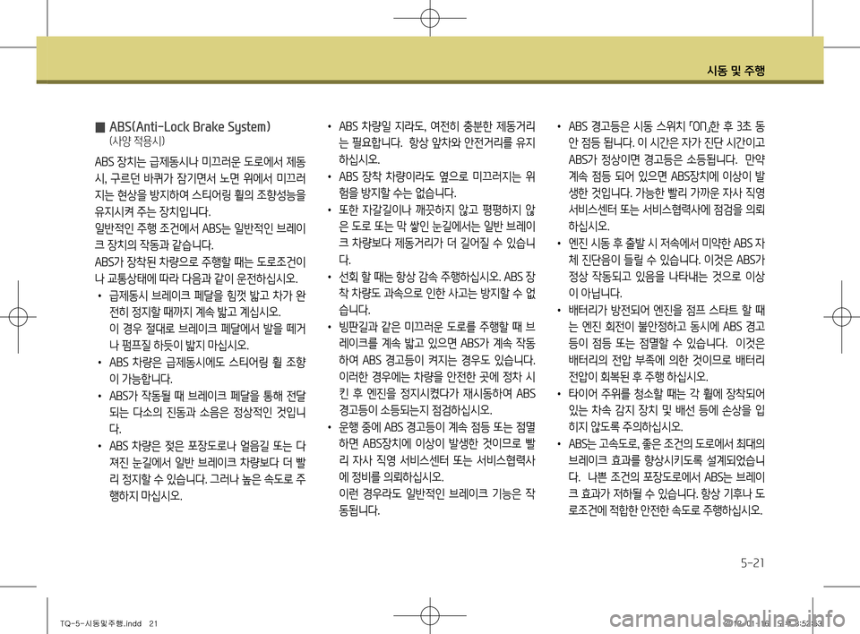 Hyundai Grand Starex 2011  그랜드 스타렉스 - 사용 설명서 (in Korean) 시동 및 주행
5-21
 
̰  ABS(Anti-Lock Brake System)
 (사양 적용시)
ABS 장치는 급제동시나 미끄러운 도로에서 제동
시 , 구르던 바퀴가 잠기면서 노면 위에서 미