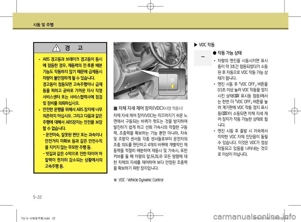 Hyundai Grand Starex 2011  그랜드 스타렉스 - 사용 설명서 (in Korean) 시동 및 주행
5-22
 
̰ 차체 자세 제어 장치(VDC)(사양 적용시)
차체 자세 제어 장치(
VD C)는 미끄러지기 쉬운 노
면에서  구동되는  바퀴가  헛도는  것을  