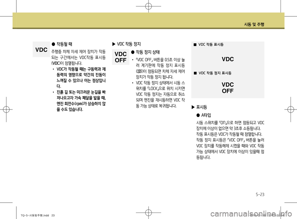 Hyundai Grand Starex 2011  그랜드 스타렉스 - 사용 설명서 (in Korean) 시동 및 주행
5-23
 
● 작동될 때
주행중  차체  자세  제어  장치가  작동 
되는  구간에서는  VD C작동  표시등
( VDC )이 점멸됩니다.
•   VDC가  작동될  때