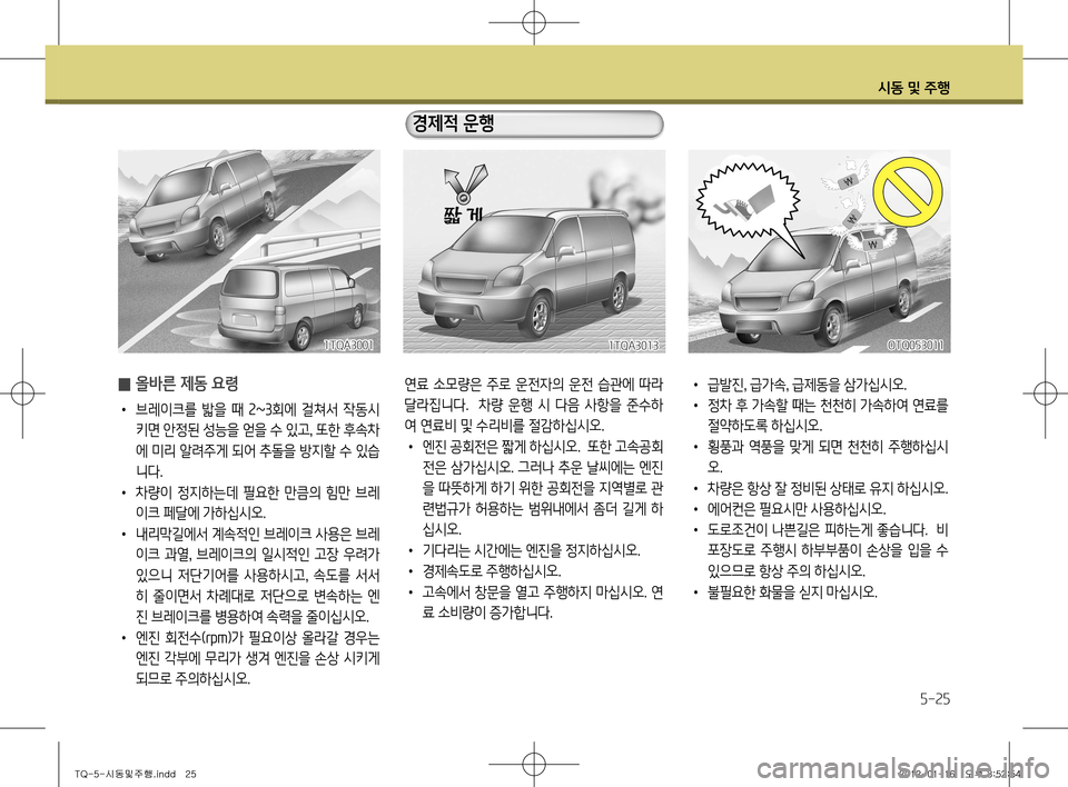 Hyundai Grand Starex 2011  그랜드 스타렉스 - 사용 설명서 (in Korean) 시동 및 주행
5-25
 
̰ 올바른 제동 요령
•
  브레이크를  밟을  때  2~3회에  걸쳐서  작동시
키면 안정된 성능을 얻을 수 있고 , 또한 후속차
에 미리 알