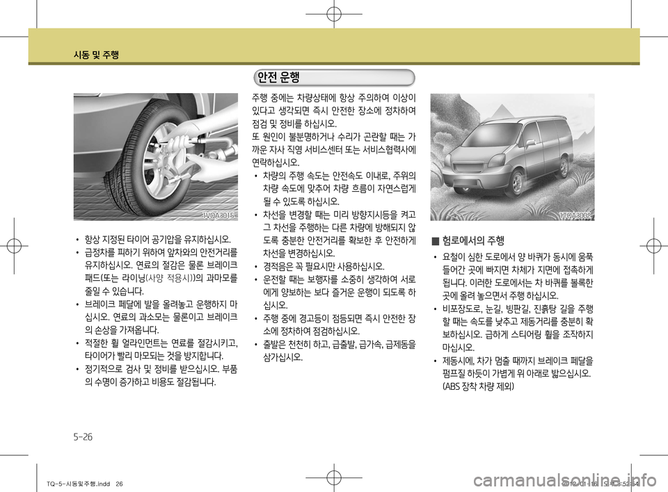 Hyundai Grand Starex 2011  그랜드 스타렉스 - 사용 설명서 (in Korean) 시동 및 주행
5-26
 
̰ 험로에서의 주행
•
  요철이 심한 도로에서 양 바퀴가 동시에 움푹 
들어간  곳에  빠지면  차체가  지면에  접촉하게  
됩니다. 이